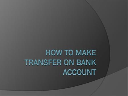 HOW TO MAKE TRANSFER ON BANK ACCOUNT