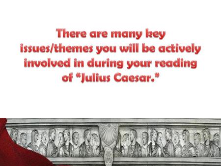 There are many key issues/themes you will be actively involved in during your reading of “Julius Caesar.”  