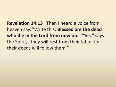 Revelation 14:13 Then I heard a voice from heaven say, Write this: Blessed are the dead who die in the Lord from now on. Yes, says the Spirit, they.