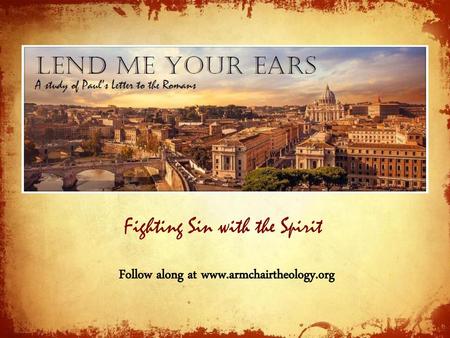 Follow along at www.armchairtheology.org Fighting Sin with the Spirit Follow along at www.armchairtheology.org.