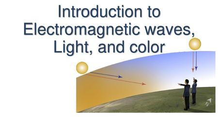 Introduction to Electromagnetic waves, Light, and color