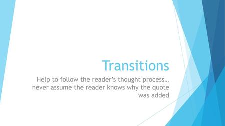 Transitions Help to follow the reader’s thought process… never assume the reader knows why the quote was added.