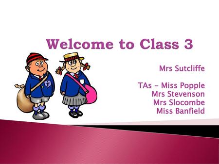 Welcome to Class 3 Mrs Sutcliffe TAs - Miss Popple Mrs Stevenson