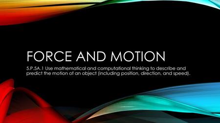 Force and motion 5.P.5A.1 Use mathematical and computational thinking to describe and predict the motion of an object (including position, direction,