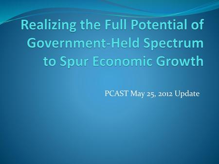 Realizing the Full Potential of Government-Held Spectrum to Spur Economic Growth PCAST May 25, 2012 Update.