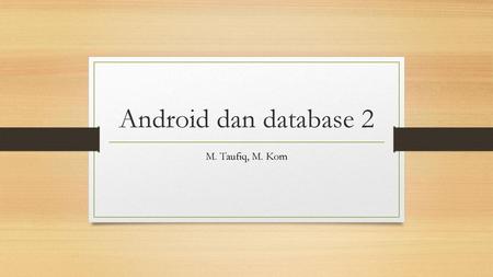 Android dan database 2 M. Taufiq, M. Kom.