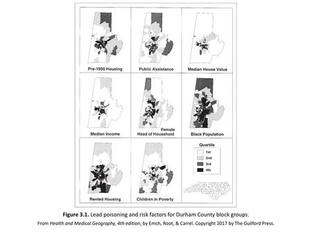 Figure 3.1. Lead poisoning and risk factors for Durham County block groups. From Health and Medical Geography, 4th edition, by Emch, Root, & Carrel. Copyright.