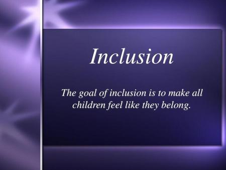 The goal of inclusion is to make all children feel like they belong.