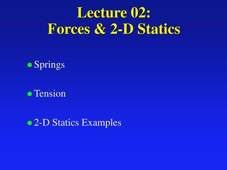 Lecture 02: Forces & 2-D Statics