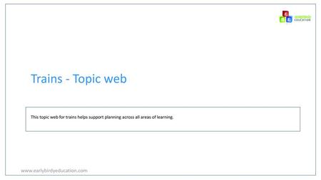 Trains - Topic web This topic web for trains helps support planning across all areas of learning. www.earlybirdyeducation.com.