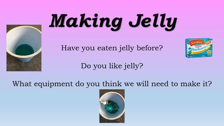 Making Jelly Have you eaten jelly before? Do you like jelly?