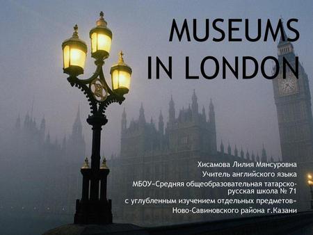 Museums in London Хисамова Лилия Мянсуровна Учитель английского языка