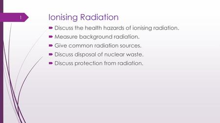 Ionising Radiation Discuss the health hazards of ionising radiation.