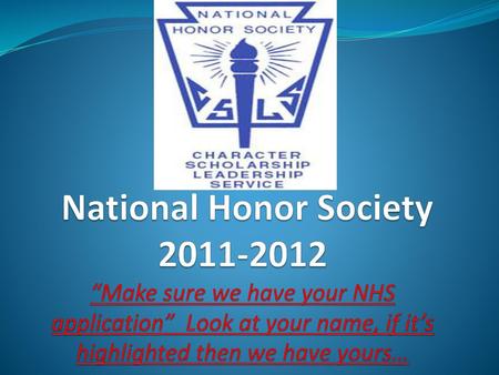 National Honor Society 2011-2012 “Make sure we have your NHS application” Look at your name, if it’s highlighted then we have yours…