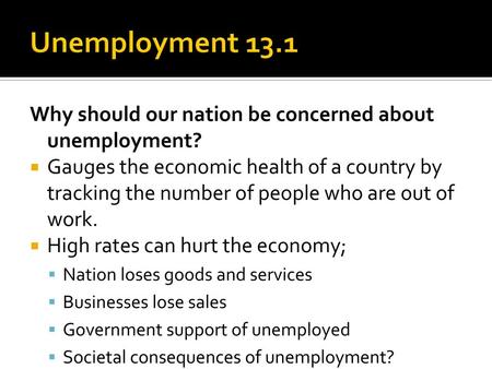 Unemployment 13.1 Why should our nation be concerned about unemployment? Gauges the economic health of a country by tracking the number of people who are.