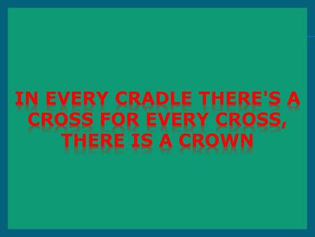 In Every Cradle There's A Cross For Every Cross, There Is A Crown