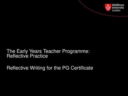 Reflective writing The Early Years Teacher Programme: Reflective Practice Reflective Writing for the PG Certificate.