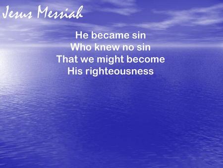 He became sin Who knew no sin That we might become His righteousness