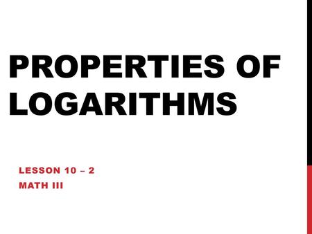 PROPERTIES OF LOGARITHMS