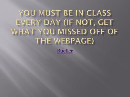 You must be in class every day (if not, get what you missed off of the webpage) Bueller.