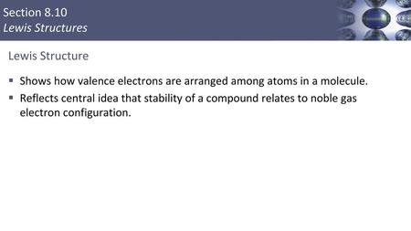 Lewis Structure Shows how valence electrons are arranged among atoms in a molecule. Reflects central idea that stability of a compound relates to noble.