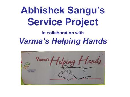 Introduction I am Abhishek Sangu and am in 7th grade at Hyatts Middle School, Ohio. Varma’s Helping Hands is a voluntary organization helping the people.