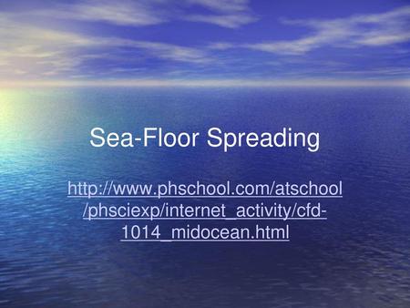 Sea-Floor Spreading http://www.phschool.com/atschool /phsciexp/internet_activity/cfd- 1014_midocean.html.