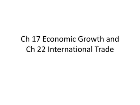 Ch 17 Economic Growth and Ch 22 International Trade