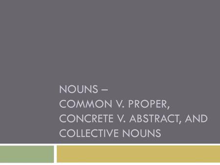 Nouns – common v. proper, concrete v. abstract, and collective nouns