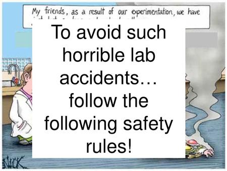 Watch this! safe. To avoid such horrible lab accidents… follow the following safety rules!