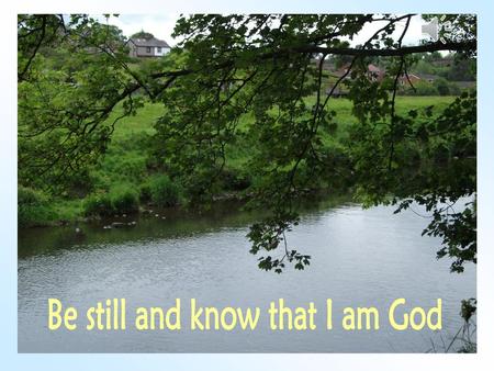 Be still and know that I am God