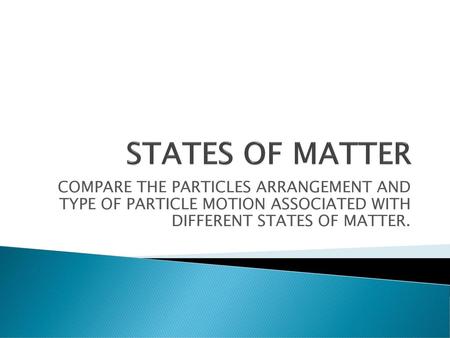 STATES OF MATTER COMPARE THE PARTICLES ARRANGEMENT AND TYPE OF PARTICLE MOTION ASSOCIATED WITH DIFFERENT STATES OF MATTER.