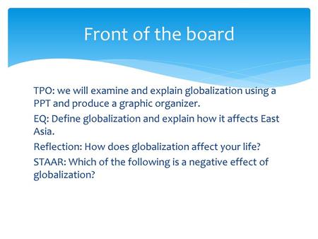 Front of the board TPO: we will examine and explain globalization using a PPT and produce a graphic organizer. EQ: Define globalization and explain how.