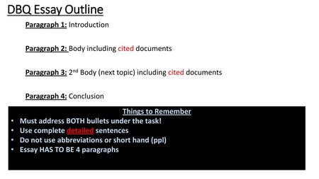 DBQ Essay Outline Paragraph 1: Introduction Paragraph 2: Body including cited documents Paragraph 3: 2nd Body (next topic) including cited documents Paragraph.