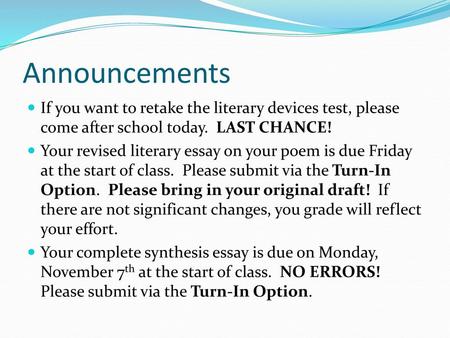 Announcements If you want to retake the literary devices test, please come after school today. LAST CHANCE! Your revised literary essay on your poem is.