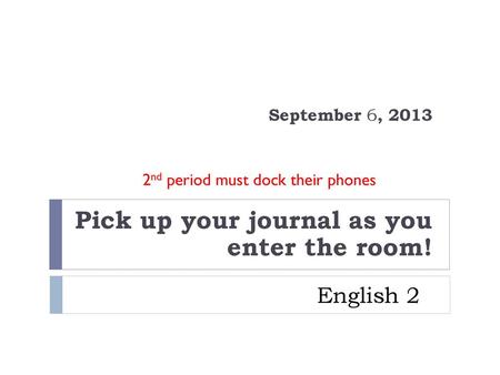 September 6, 2013 Pick up your journal as you enter the room!