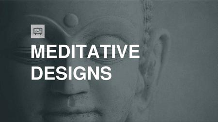 MEDITATIVE DESIGNS.