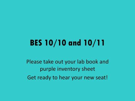 BES 10/10 and 10/11 Please take out your lab book and purple inventory sheet Get ready to hear your new seat!