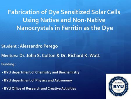 Fabrication of Dye Sensitized Solar Cells Using Native and Non-Native Nanocrystals in Ferritin as the Dye Student : Alessandro Perego Mentors: Dr. John.