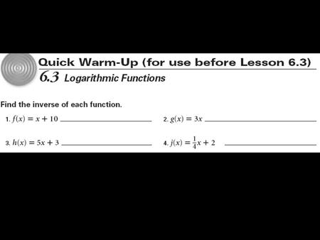 6. 3 Logarithmic Functions Objectives: Write equivalent forms for exponential and logarithmic equations. Use the definitions of exponential and logarithmic.