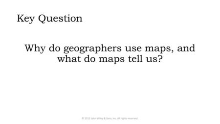 Key Question Why do geographers use maps, and what do maps tell us?