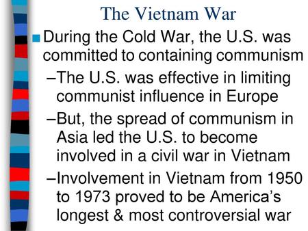 The Vietnam War During the Cold War, the U.S. was committed to containing communism The U.S. was effective in limiting communist influence in Europe But,