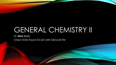 Dr. Nick Blake Chem V01B: Room SCI 221 MW 5:30-6:45 PM