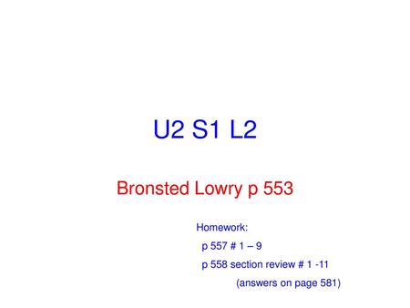 U2 S1 L2 Bronsted Lowry p 553 Homework: p 557 # 1 – 9