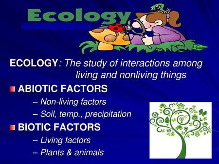 ECOLOGY: The study of interactions among living and nonliving things