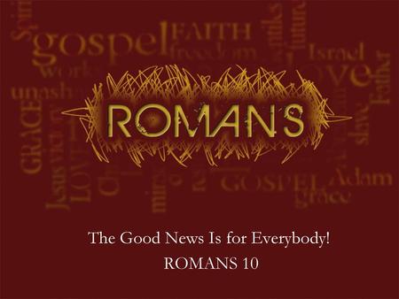 The Good News Is for Everybody! ROMANS 10