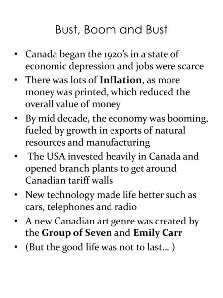 Bust, Boom and Bust Canada began the 1920’s in a state of economic depression and jobs were scarce There was lots of Inflation, as more money was printed,