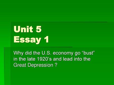 Unit 5 Essay 1 Why did the U.S. economy go “bust” in the late 1920’s and lead into the Great Depression ?