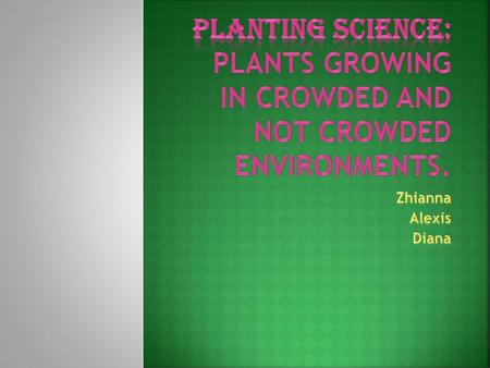 Planting Science: Plants Growing in Crowded and Not Crowded Environments. Zhianna Alexis Diana.