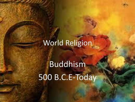 World Religion Buddhism 500 B.C.E-Today.